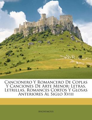 Cancionero y Romancero de Coplas y Canciones de Arte Menor: Letras, Letrillas, Romances Cortos y Glosas Anteriores Al Siglo XVIII